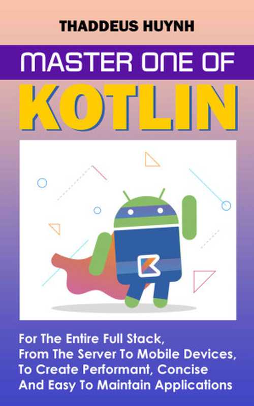 Master One Of Kotlin For The Entire Full Stack， From The Server To Mobile Devices， To Create Performant， Concise， And Easy To Maintain Applications（Huynh， Thaddeus）（UNKNOWN 2022）