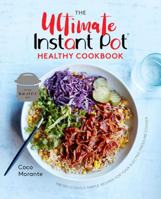 The Ultimate Instant Pot Healthy Cookbook： 150 Deliciously Simple Recipes for Your Electric Pressure Cooker（Morante， Coco）（Ten Speed Press 2019）