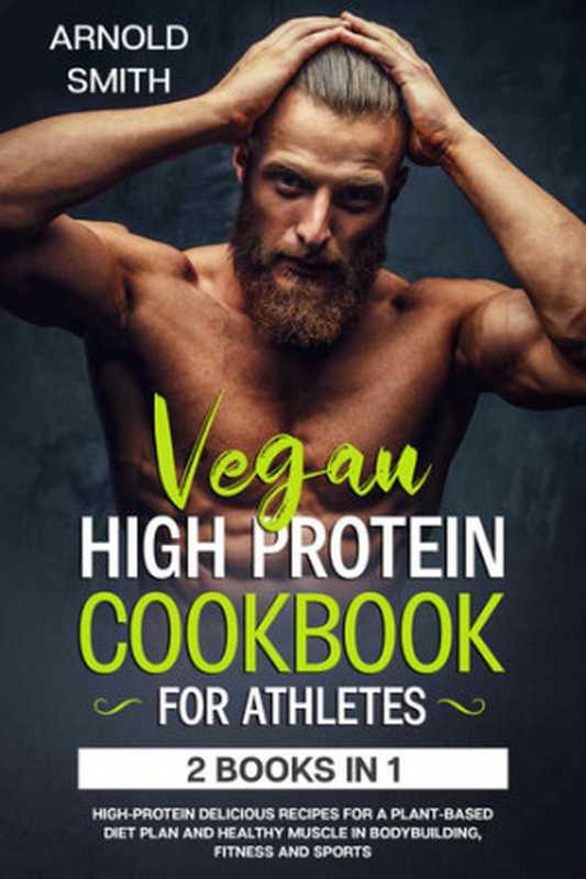 Vegan High-Protein Cookbook For Athletes： 2 Books In 1 High-Protein Delicious Recipes For A Plant-Based Diet Plan（Arnold Smith [Smith， Arnold]）（2020）