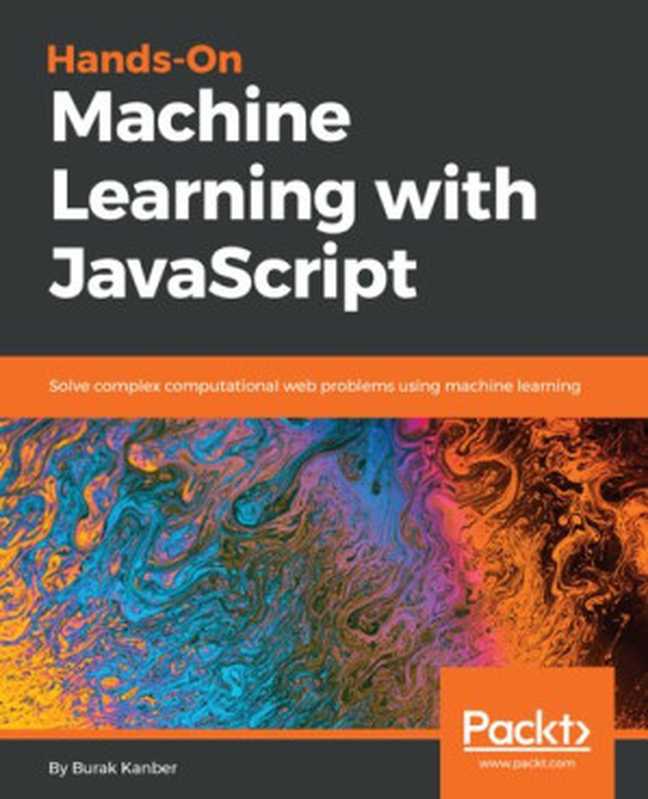 Hands-on Machine Learning with JavaScript： Solve complex computational web problems using machine learning (English Edition)（Burak Kanber）（Packt Publishing 2018）