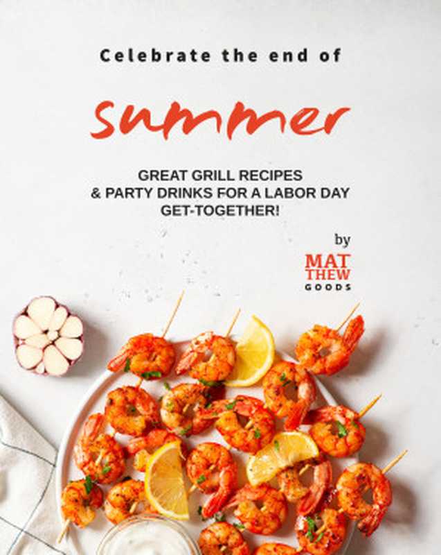 Celebrate the end of Summer： Great Grill Recipes & Party Drinks for a Labor Day Get-Together!（Matthew Goods）（2021）