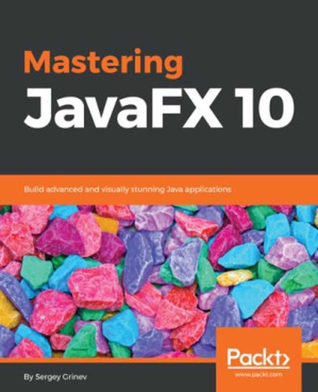 Mastering JavaFX 10 - Build Advanced and Visually Stunning Java Applications（Sergey Grinev）（Packt Publishing 2018）