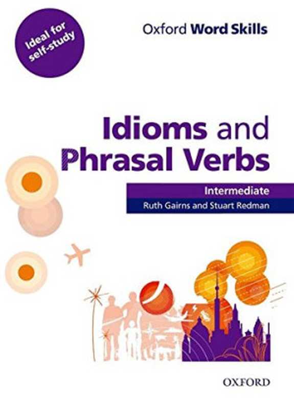 Oxford Word Skills： Intermediate： Idioms and Phrasal Verbs Student Book with Key： Learn and Practise English Vocabulary（Ruth Gairns， Stuart Redman）（Oxford University Press 2011）