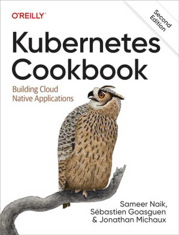 Kubernetes Cookbook： Building Cloud Native Applications（Sameer Naik， Sébastien Goasguen， Jonathan Michaux）（O