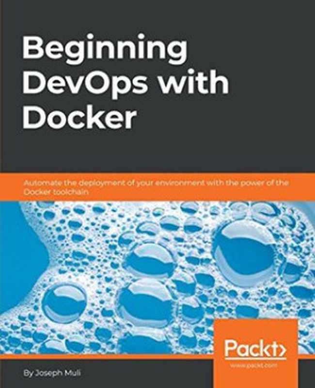 Beginning DevOps with Docker： Automate the deployment of your environment with the power of the Docker toolchain（Joseph Muli）（Packt Publishing 2018）