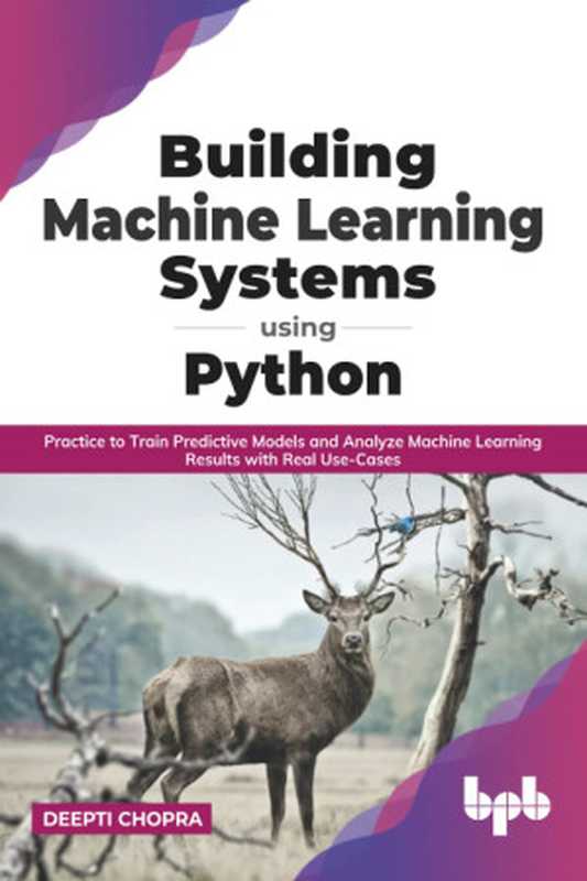 Building Machine Learning Systems Using Python： Practice to Train Predictive Models and Analyze Machine Learning Results with Real Use-Cases (English Edition)（Deepti Chopra）（BPB Publications 2021）