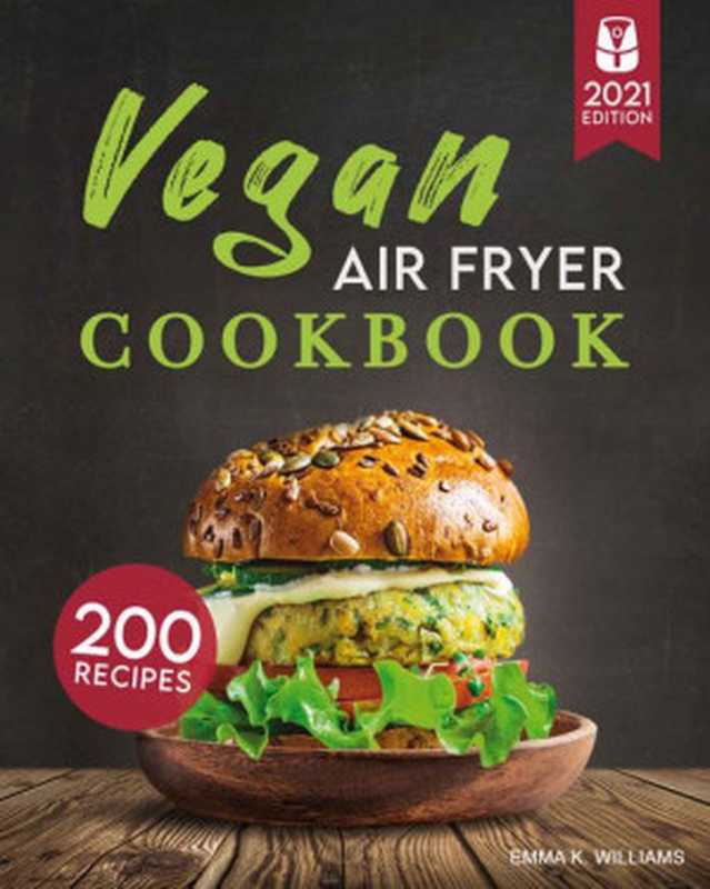 Vegan Air Fryer Cookbook： 200 Delicious， Wholesome Recipes to Fry， Bake， Grill， and Roast Flavorful Plant Based Meals（Emma K. Williams）（2021）