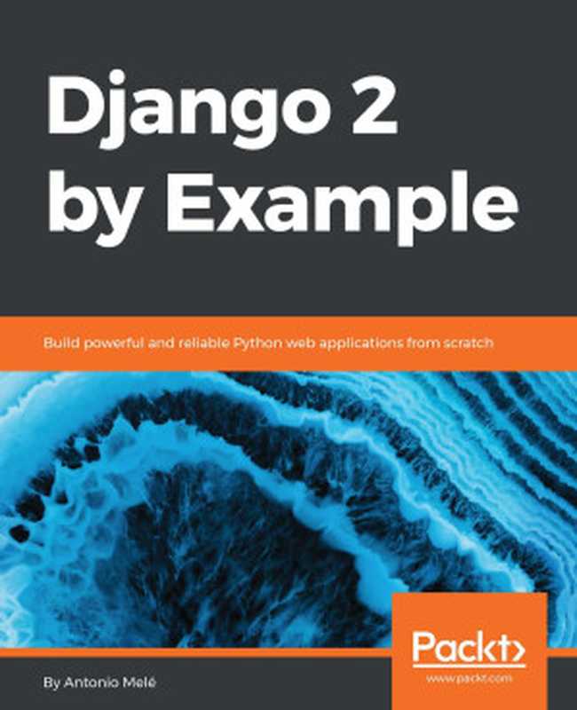 Django 2 by Example： Build Powerful and Reliable Python Web Applications from Scratch（Antonio Mele）（Packt Publishing 2018）