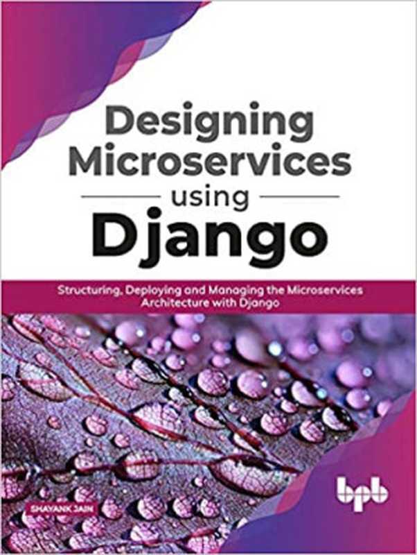 Designing Microservices Using Django： Structuring， Deploying and Managing the Microservices Architecture with Django (English Edition)（Jain， Shayank）（BPB Publications 2020）