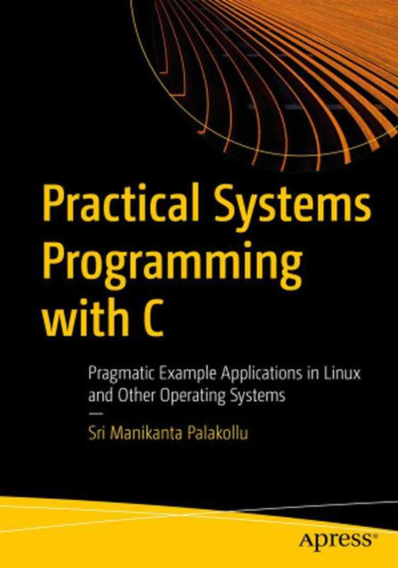 Practical System Programming with C： Pragmatic Example Applications in Linux and Unix-Based Operating Systems（Sri Manikanta Palakollu）（Apress 2021）