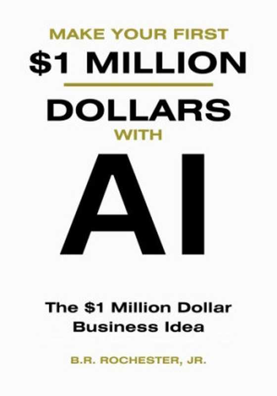 MAKE YOUR FIRST 1 MILLION DOLLARS WITH AI： The $1 million Dollar Business Idea（B.R. Rochester Jr）（2023）