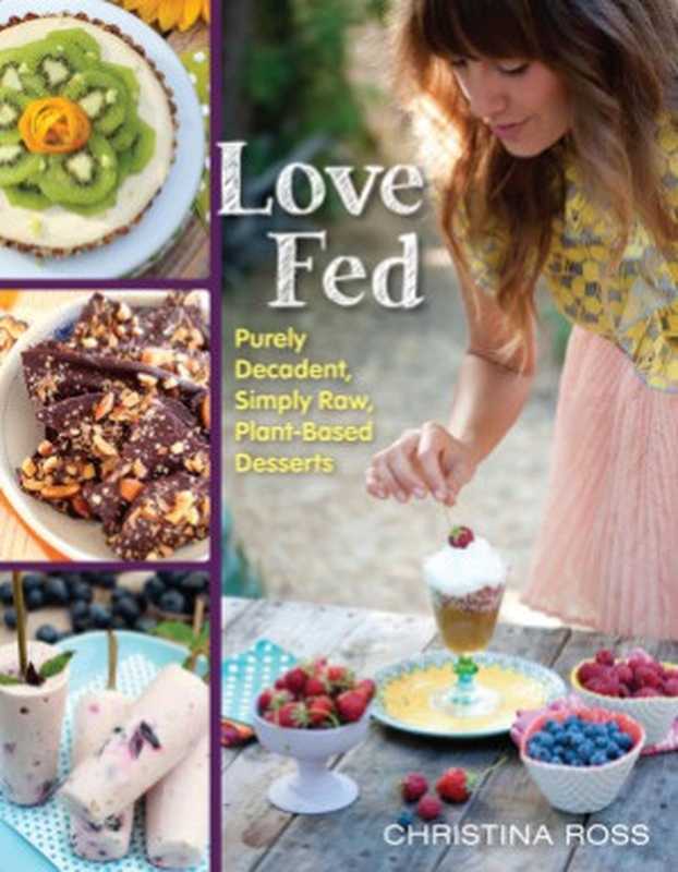 Love Fed： Purely Decadent， Simply Raw， Plant-Based Desserts（Christina Ross）（BenBella Books 2015）