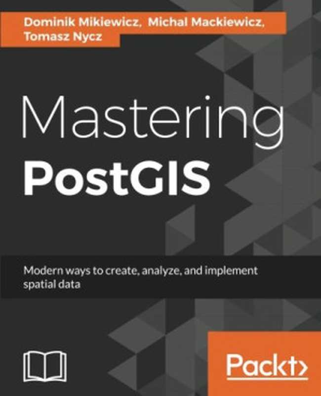 Mastering PostGIS： Create， deliver， and consume spatial data using PostGIS（Dominik Mikiewicz， Michal Mackiewicz， Tomasz Nycz）（Packt Publishing 2017）