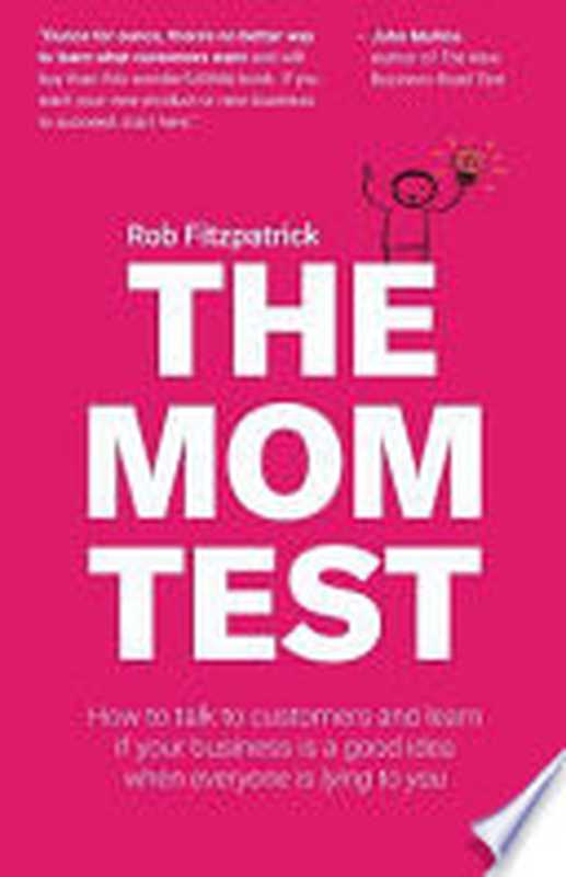 The Mom Test  How to Talk to Customers and Learn If Your Business is a Good Idea when Everyone is Lying to You（Rob Fitzpatrick）（Robfitz Ltd 2013）