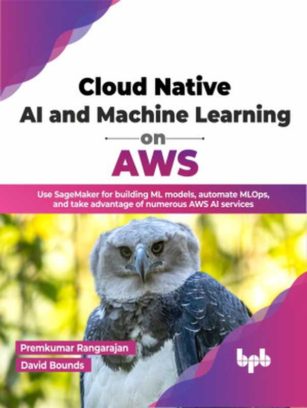 Cloud Native AI and Machine Learning on AWS： Use SageMaker for building ML models， automate MLOps（by Premkumar Rangarajan (Author)， David Bounds (Author)）（BPB Publications 2023）