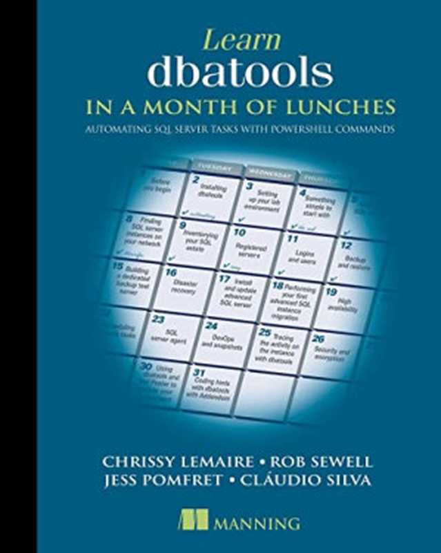 Learn dbatools in a Month of Lunches： Automating SQL server tasks with PowerShell commands（Chrissy LeMaire， Rob Sewell， Cláudio Silva， Jess Pomfret）（Manning Publications 2022）