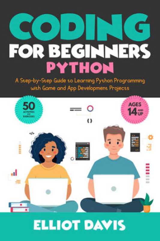 Coding for Beginners： Python： A Step-by-Step Guide to Learning Python Programing with Game and App Development Projects (Learn to Code)（Elliot Davis）