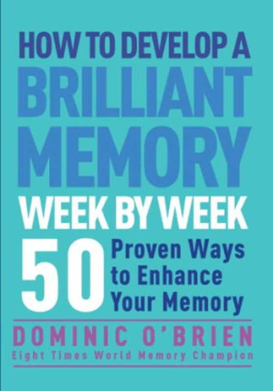 How to Develop a Brilliant Memory Week by Week  52 Proven Ways to Enhance Your Memory Skills（Dominic O