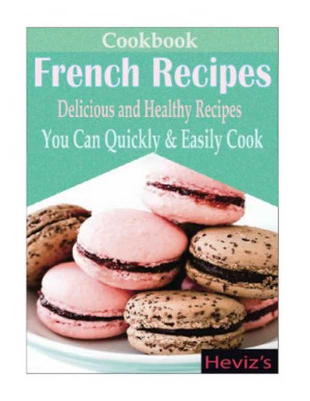 Classic French Recipes： Over 100 Premium French Cooking Recipes： french recipes， french recipes cookbook， french cooking， french recipes， french cookbook， french cuisine， quiche recipes（Unknown）（2016）