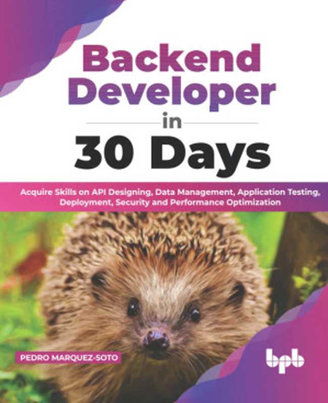 Backend Developer in 30 Days： Acquire Skills on API Designing， Data Management， Application Testing， Deployment， Security（Pedro Marquez-Soto）（BPB Publications 2022）