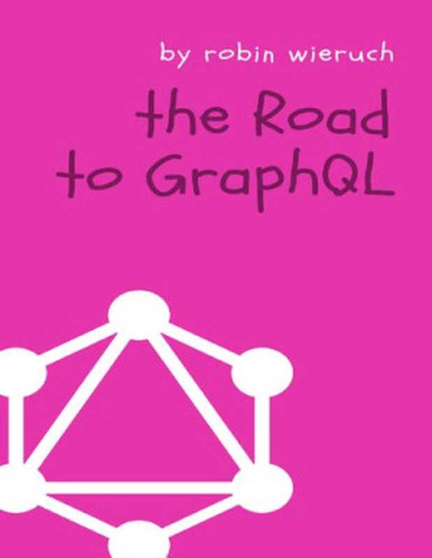 The Road to GraphQL： Your journey to master pragmatic GraphQL in JavaScript with React.js and Node.js（Robin Wieruch）（Robin Wieruch 2018）