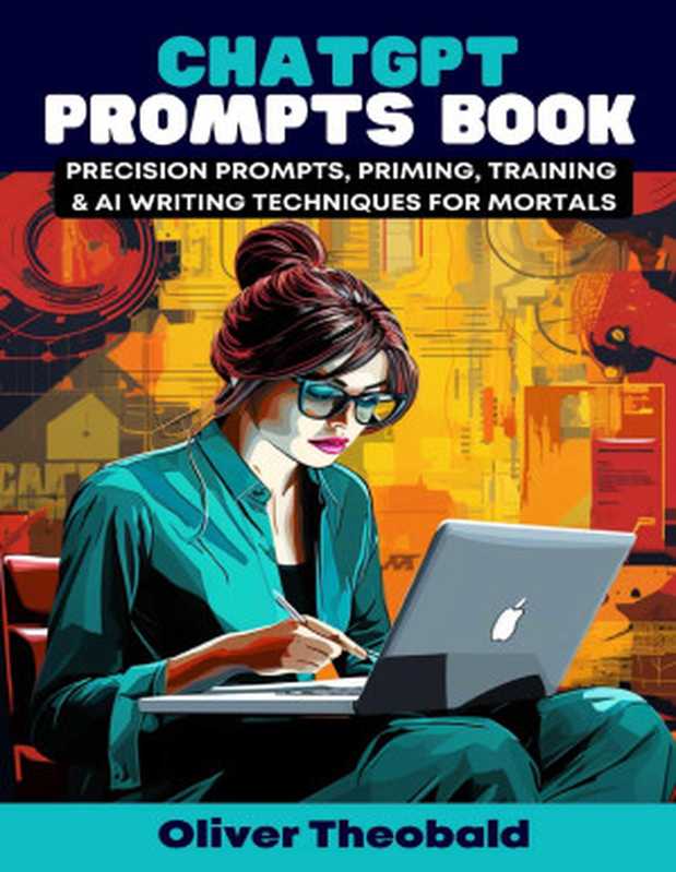 ChatGPT Prompts Book  Precision Prompts  Role Prompting  Training & AI Writing Techniques for Mortals (for True Epub)（Oliver Theobald）